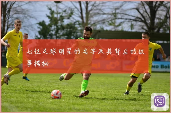 七位足球明星的名字及其背后的故事揭秘