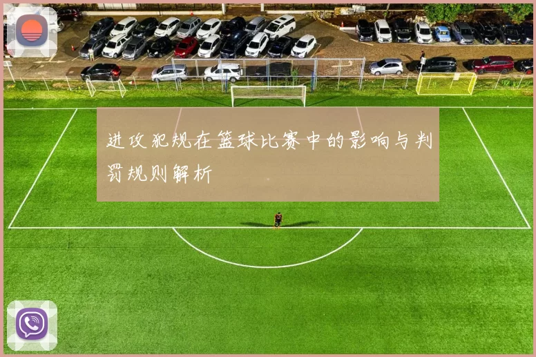 进攻犯规在篮球比赛中的影响与判罚规则解析