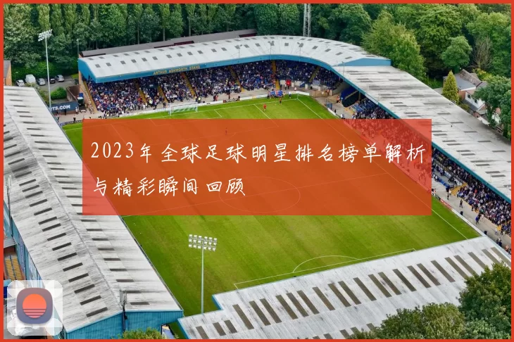 2023年全球足球明星排名榜单解析与精彩瞬间回顾
